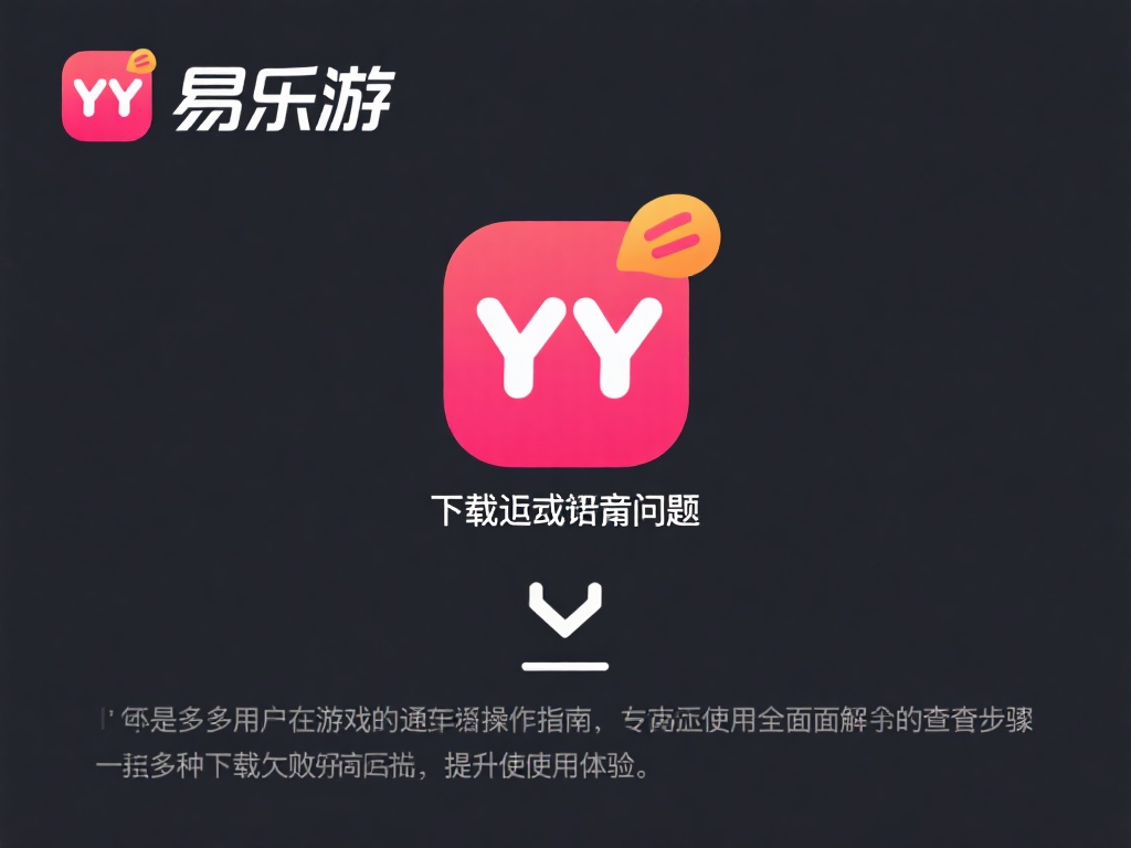 如何更高效地解决易乐游在下载YY过程中出现的问题？